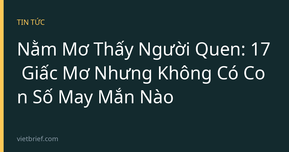 Nằm Mơ Thấy Người Quen: 17 Giấc Mơ Nhưng Không Có Con Số May Mắn Nào