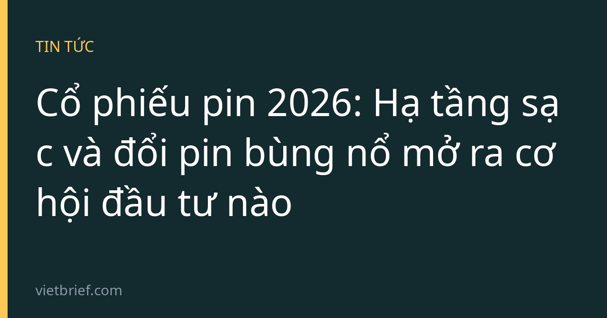 Cổ phiếu pin 2026: Hạ tầng sạc và đổi pin bùng nổ mở ra cơ hội đầu tư nào