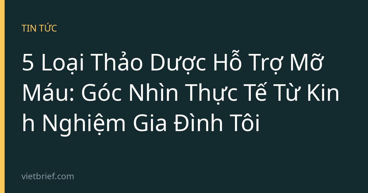 5 Loại Thảo Dược Hỗ Trợ Mỡ Máu: Góc Nhìn Thực Tế Từ Kinh Nghiệm Gia Đình Tôi