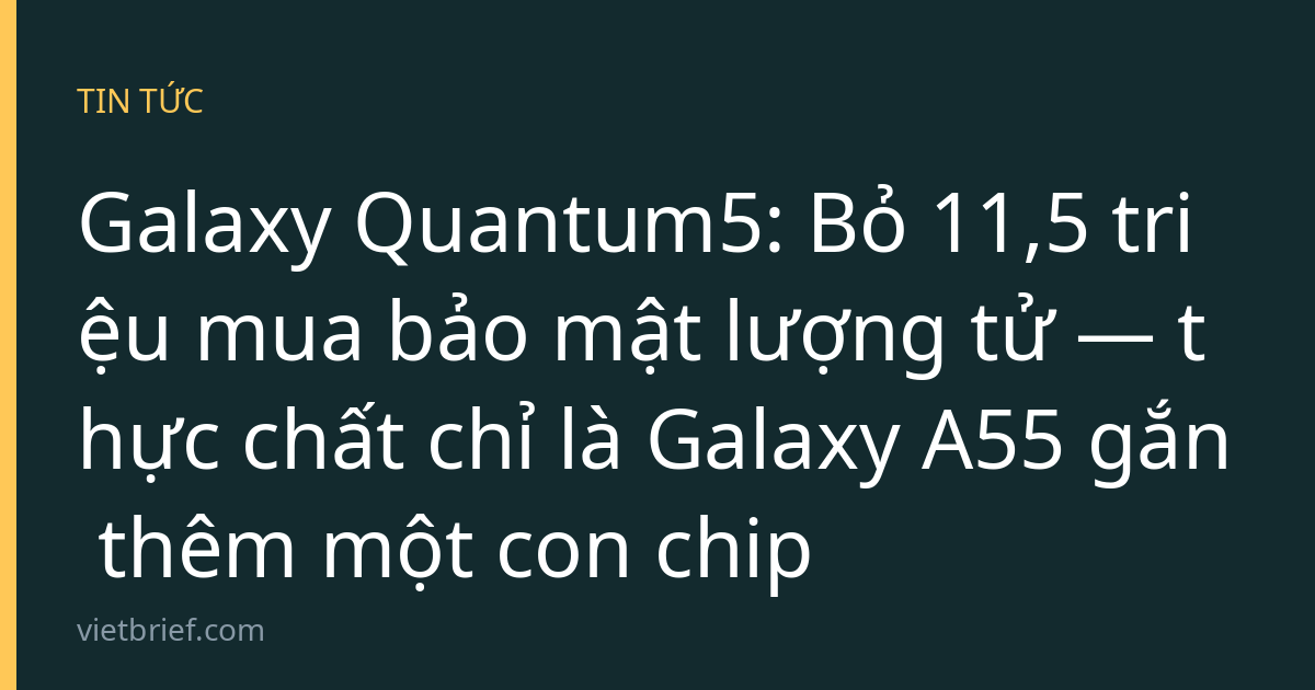 Galaxy Quantum5: Bỏ 11,5 triệu mua bảo mật lượng tử — thực chất chỉ là Galaxy A55 gắn thêm một con chip