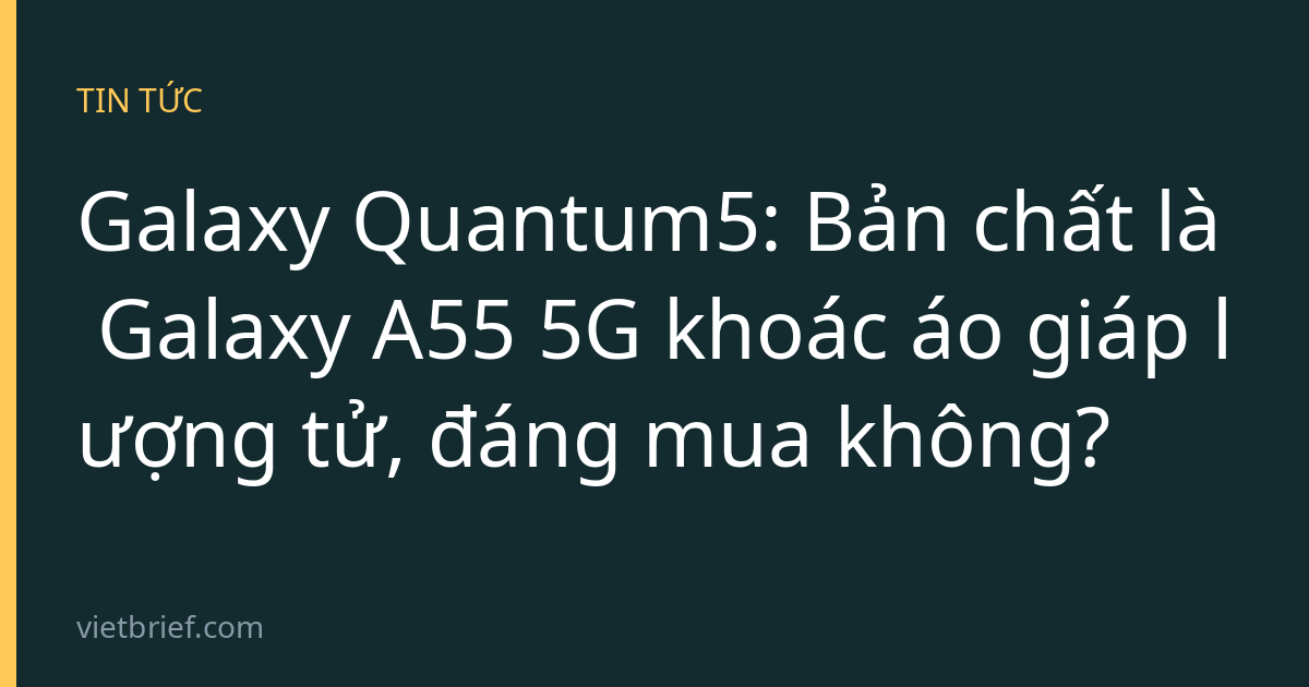 Galaxy Quantum5: Bản chất là Galaxy A55 5G khoác áo giáp lượng tử, đáng mua không?