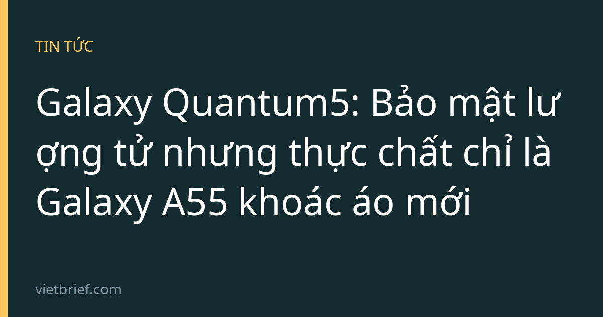 Galaxy Quantum5: Bảo mật lượng tử nhưng thực chất chỉ là Galaxy A55 khoác áo mới