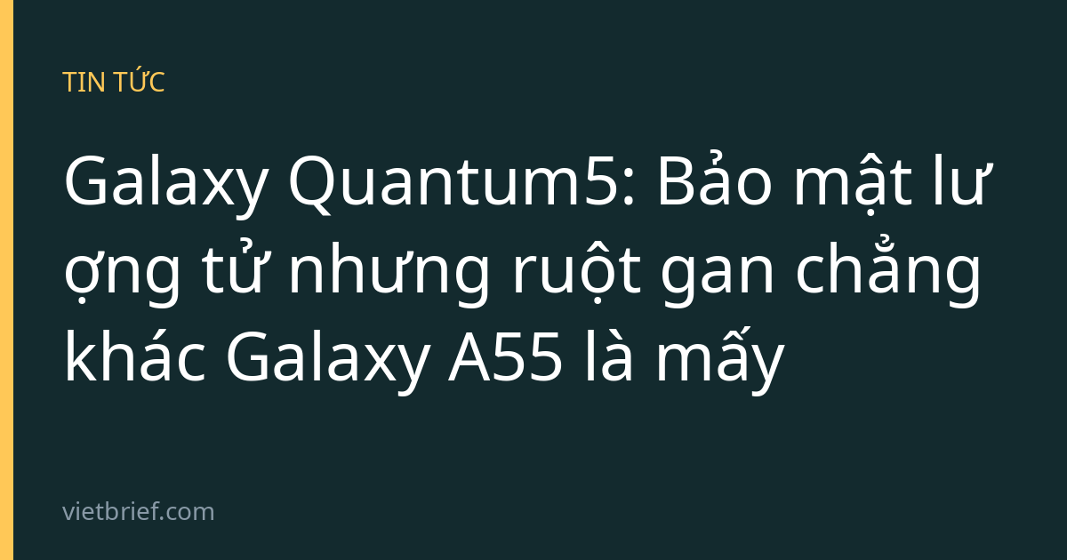 Galaxy Quantum5: Bảo mật lượng tử nhưng ruột gan chẳng khác Galaxy A55 là mấy
