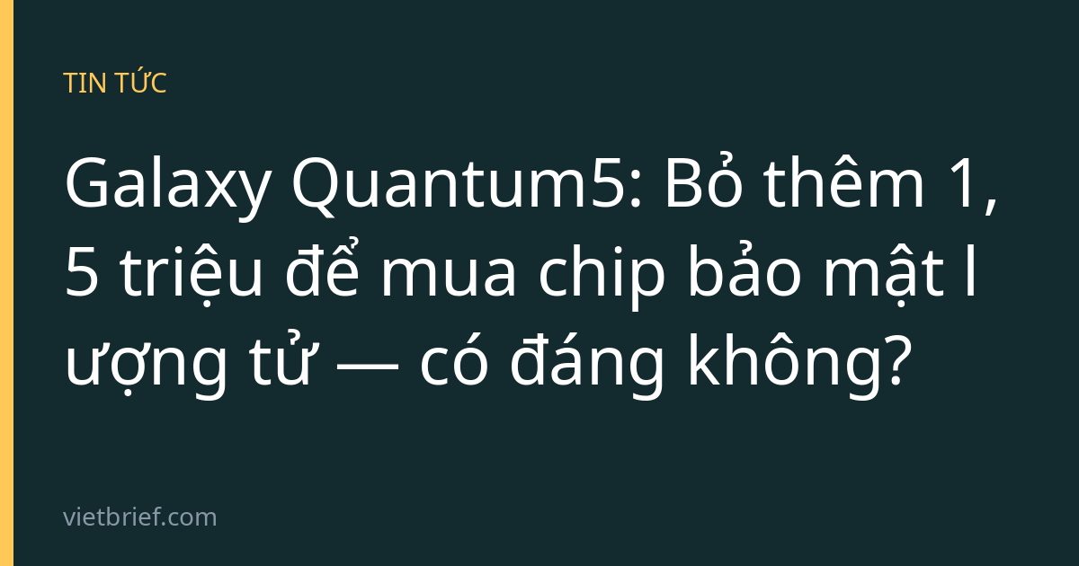 Galaxy Quantum5: Bỏ thêm 1,5 triệu để mua chip bảo mật lượng tử — có đáng không?