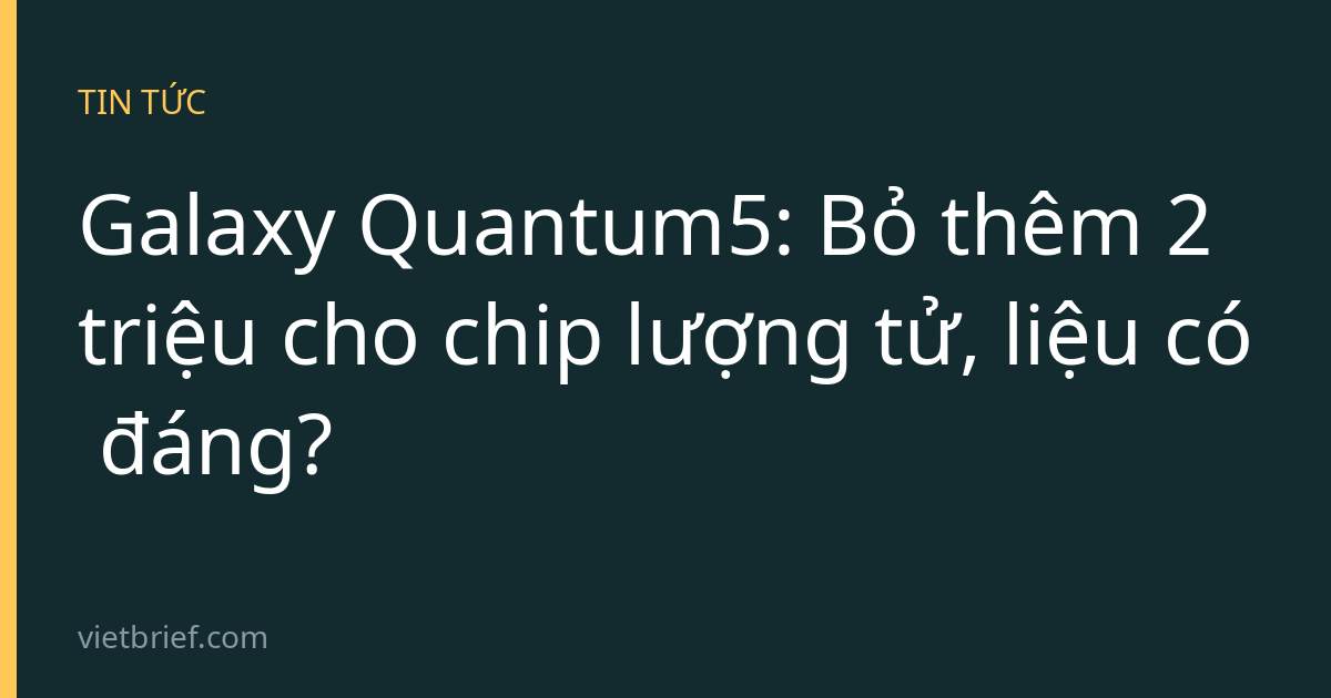 Galaxy Quantum5: Bỏ thêm 2 triệu cho chip lượng tử, liệu có đáng?