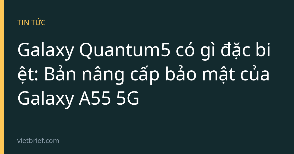 Galaxy Quantum5 có gì đặc biệt: Bản nâng cấp bảo mật của Galaxy A55 5G
