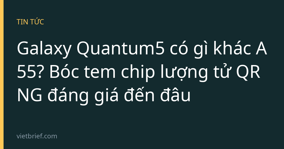 Galaxy Quantum5 có gì khác A55? Bóc tem chip lượng tử QRNG đáng giá đến đâu