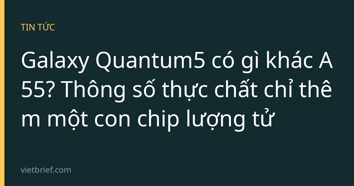Galaxy Quantum5 có gì khác A55? Thông số thực chất chỉ thêm một con chip lượng tử