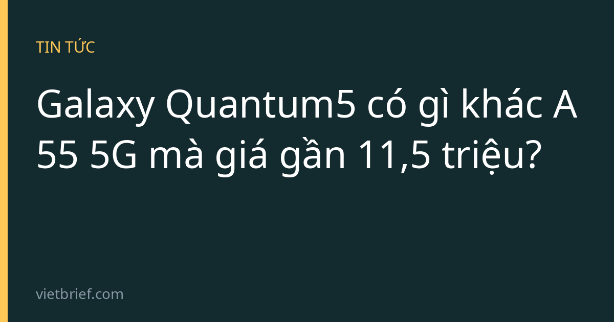 Galaxy Quantum5 có gì khác A55 5G mà giá gần 11,5 triệu?