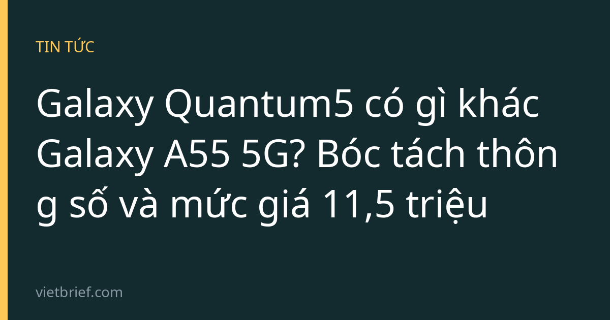 Galaxy Quantum5 có gì khác Galaxy A55 5G? Bóc tách thông số và mức giá 11,5 triệu