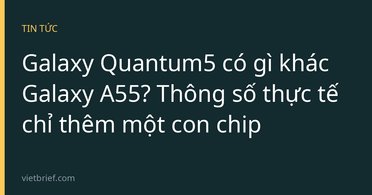 Galaxy Quantum5 có gì khác Galaxy A55? Thông số thực tế chỉ thêm một con chip