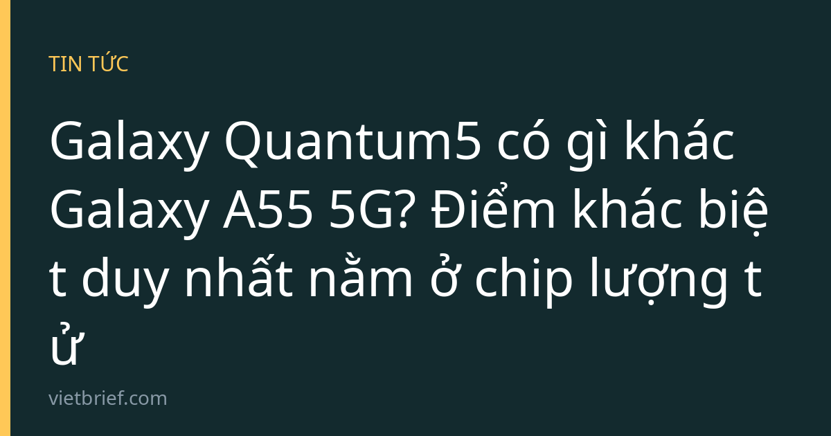 Galaxy Quantum5 có gì khác Galaxy A55 5G? Điểm khác biệt duy nhất nằm ở chip lượng tử