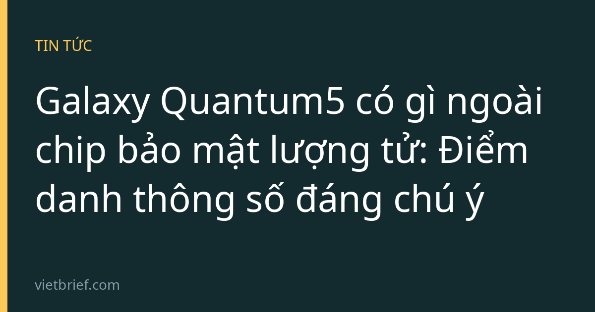 Galaxy Quantum5 có gì ngoài chip bảo mật lượng tử: Điểm danh thông số đáng chú ý