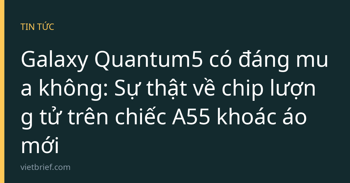 Galaxy Quantum5 có đáng mua không: Sự thật về chip lượng tử trên chiếc A55 khoác áo mới