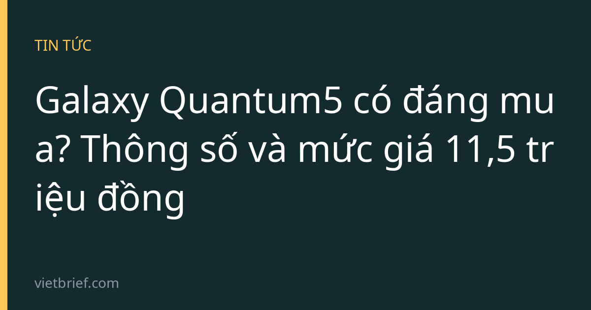 Galaxy Quantum5 có đáng mua? Thông số và mức giá 11,5 triệu đồng