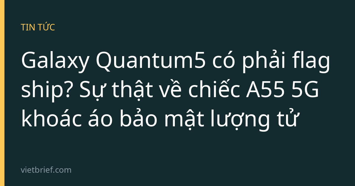 Galaxy Quantum5 có phải flagship? Sự thật về chiếc A55 5G khoác áo bảo mật lượng tử