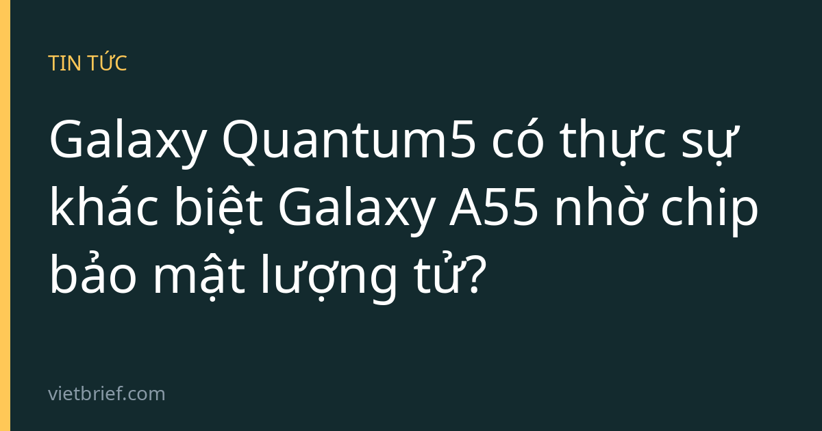 Galaxy Quantum5 có thực sự khác biệt Galaxy A55 nhờ chip bảo mật lượng tử?