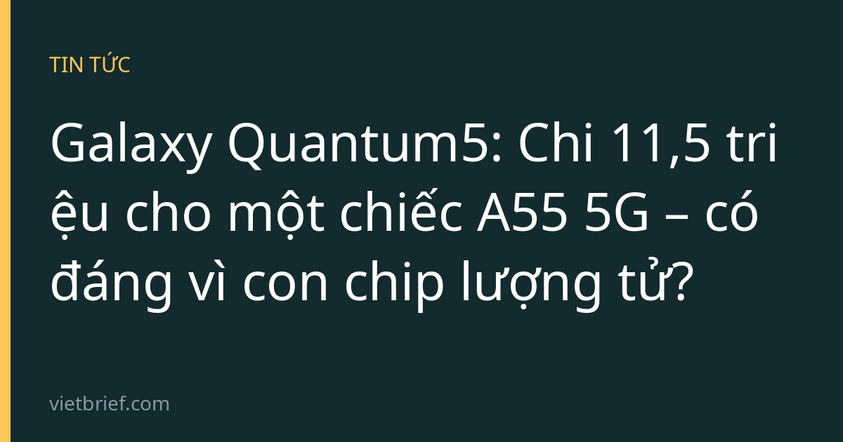 Galaxy Quantum5: Chi 11,5 triệu cho một chiếc A55 5G – có đáng vì con chip lượng tử?