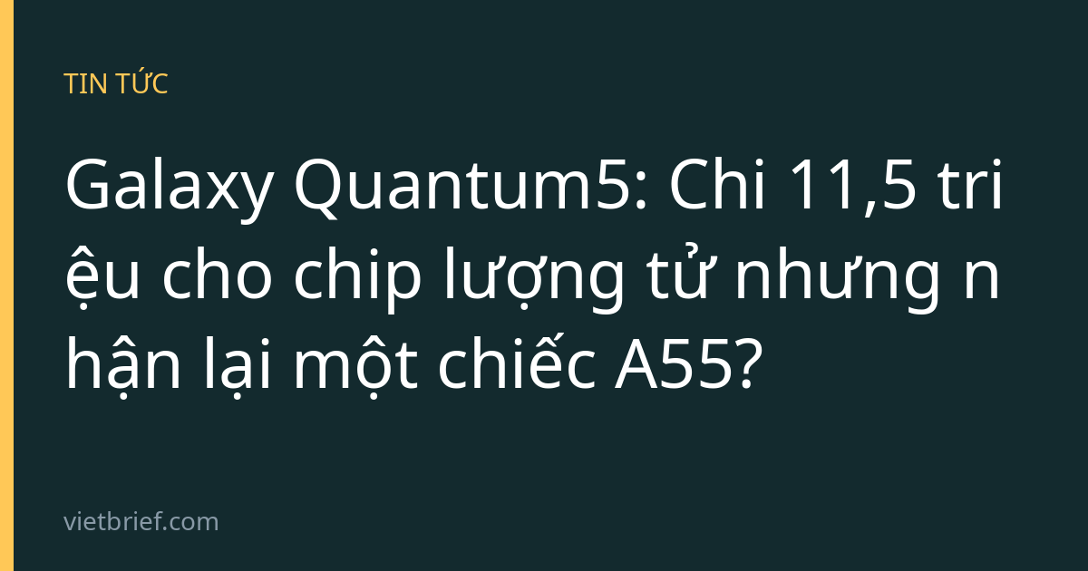 Galaxy Quantum5: Chi 11,5 triệu cho chip lượng tử nhưng nhận lại một chiếc A55?