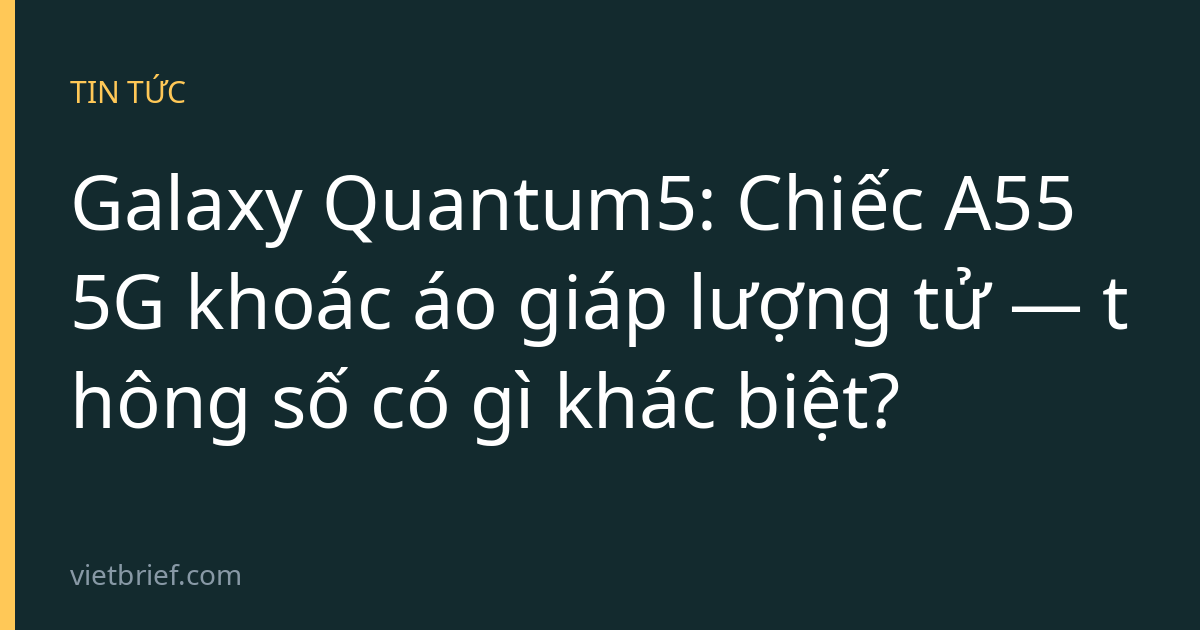 Galaxy Quantum5: Chiếc A55 5G khoác áo giáp lượng tử — thông số có gì khác biệt?