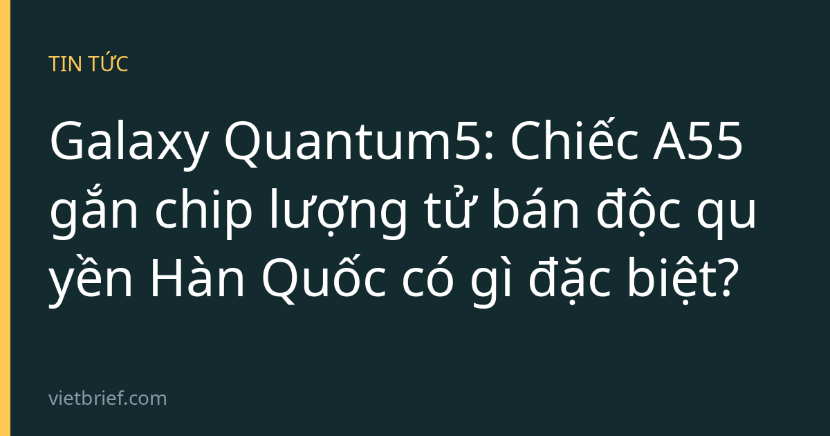 Galaxy Quantum5: Chiếc A55 gắn chip lượng tử bán độc quyền Hàn Quốc có gì đặc biệt?