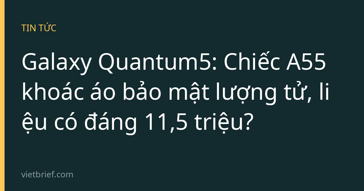 Galaxy Quantum5: Chiếc A55 khoác áo bảo mật lượng tử, liệu có đáng 11,5 triệu?