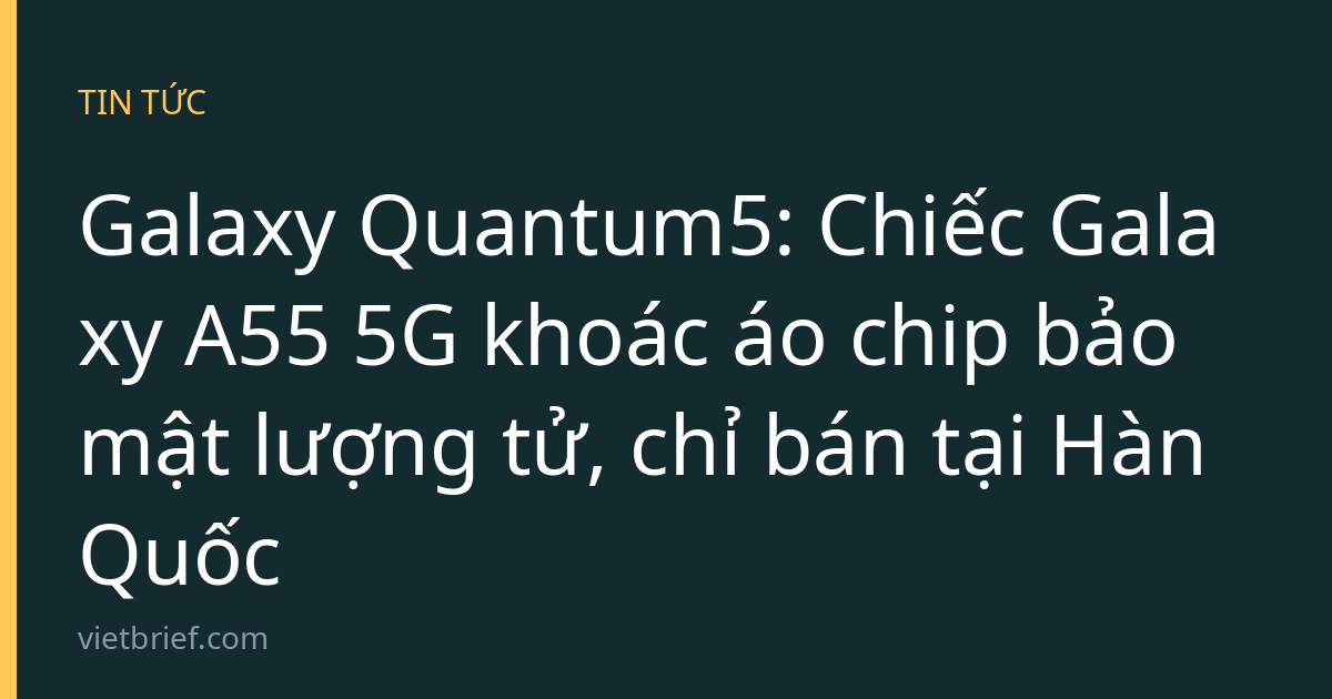 Galaxy Quantum5: Chiếc Galaxy A55 5G khoác áo chip bảo mật lượng tử, chỉ bán tại Hàn Quốc