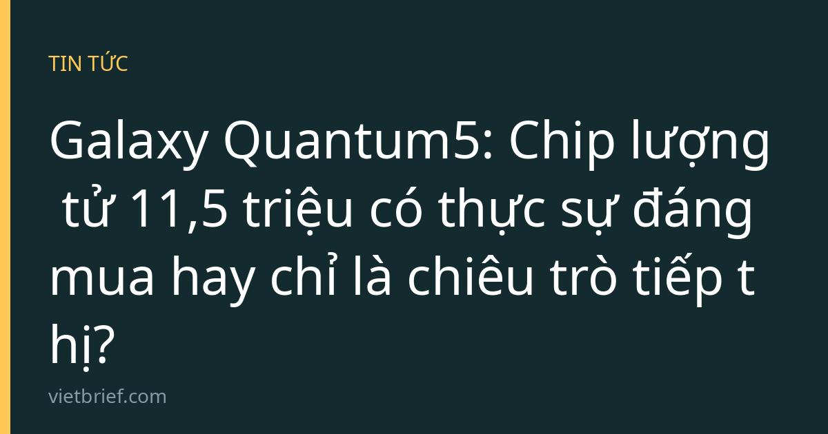 Galaxy Quantum5: Chip lượng tử 11,5 triệu có thực sự đáng mua hay chỉ là chiêu trò tiếp thị?
