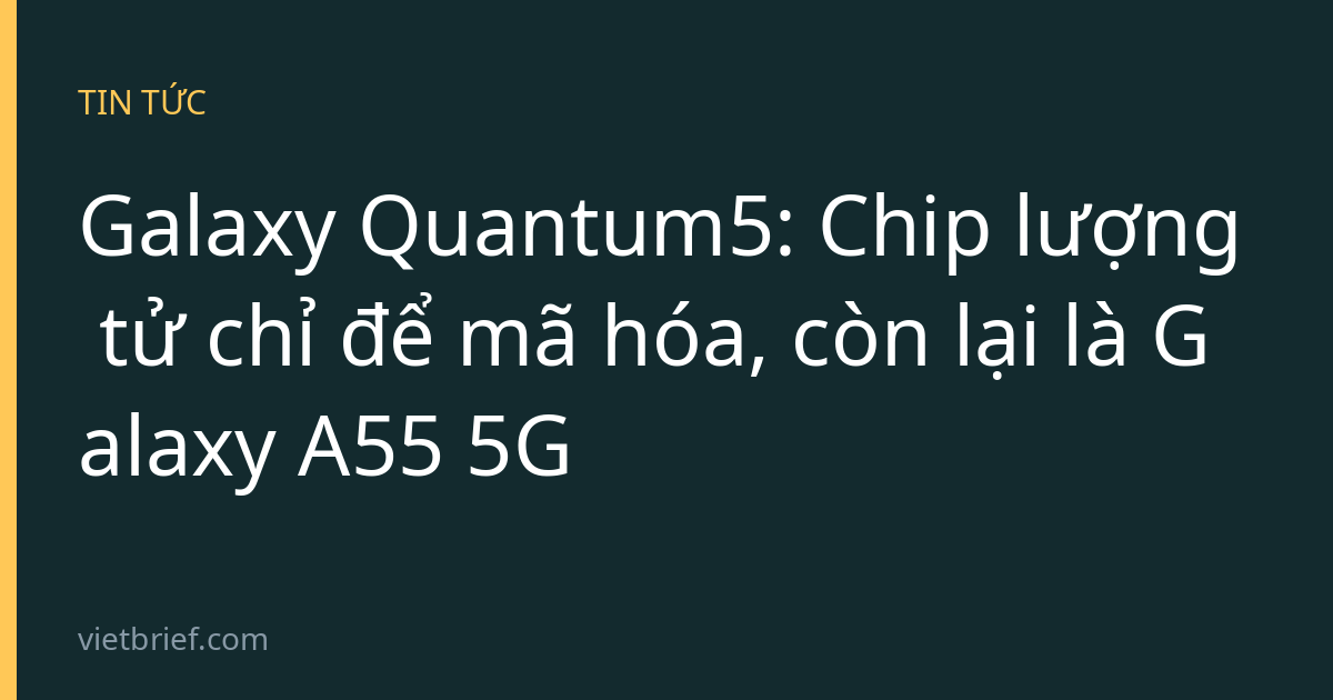 Galaxy Quantum5: Chip lượng tử chỉ để mã hóa, còn lại là Galaxy A55 5G