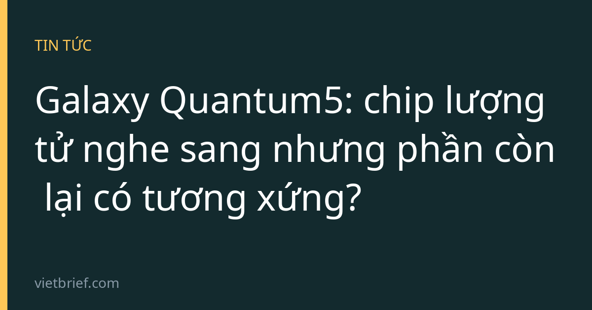 Galaxy Quantum5: chip lượng tử nghe sang nhưng phần còn lại có tương xứng?