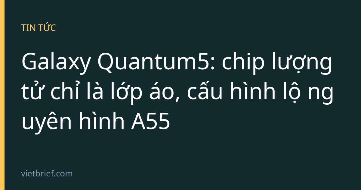 Galaxy Quantum5: chip lượng tử chỉ là lớp áo, cấu hình lộ nguyên hình A55