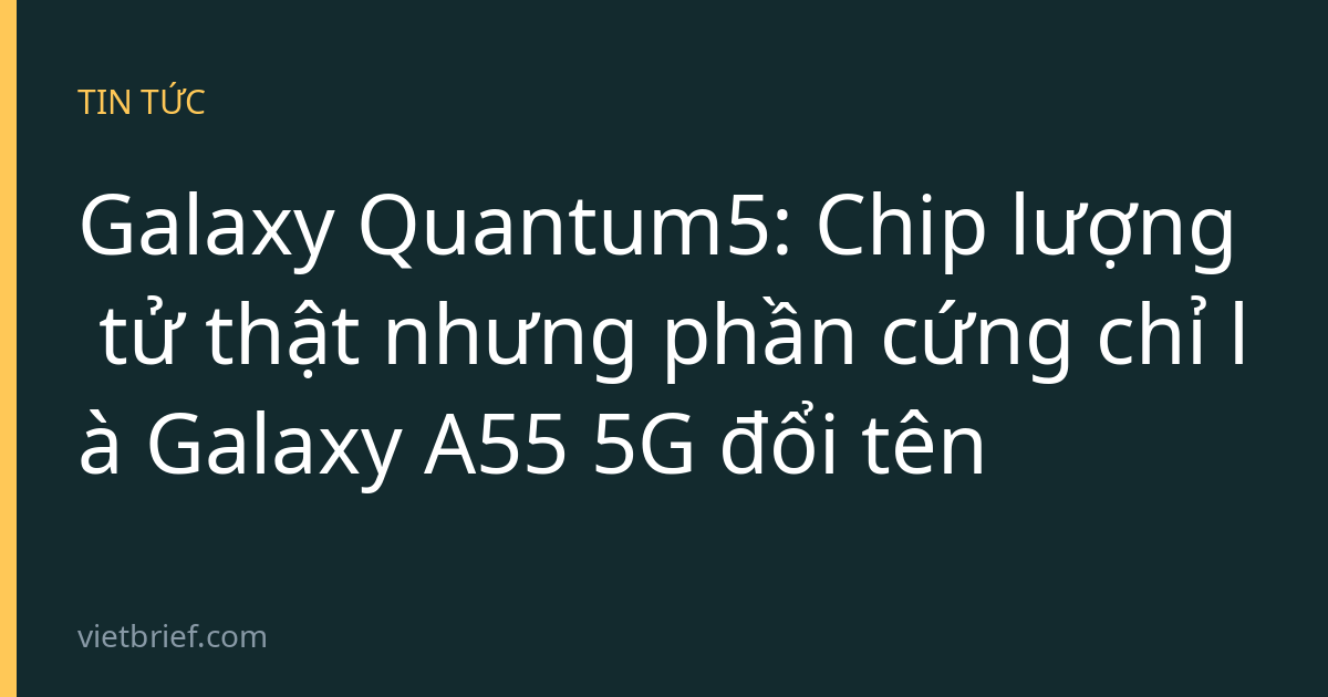 Galaxy Quantum5: Chip lượng tử thật nhưng phần cứng chỉ là Galaxy A55 5G đổi tên