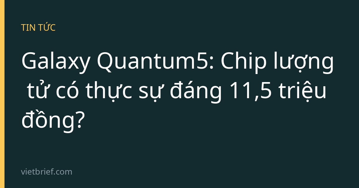 Galaxy Quantum5: Chip lượng tử có thực sự đáng 11,5 triệu đồng?