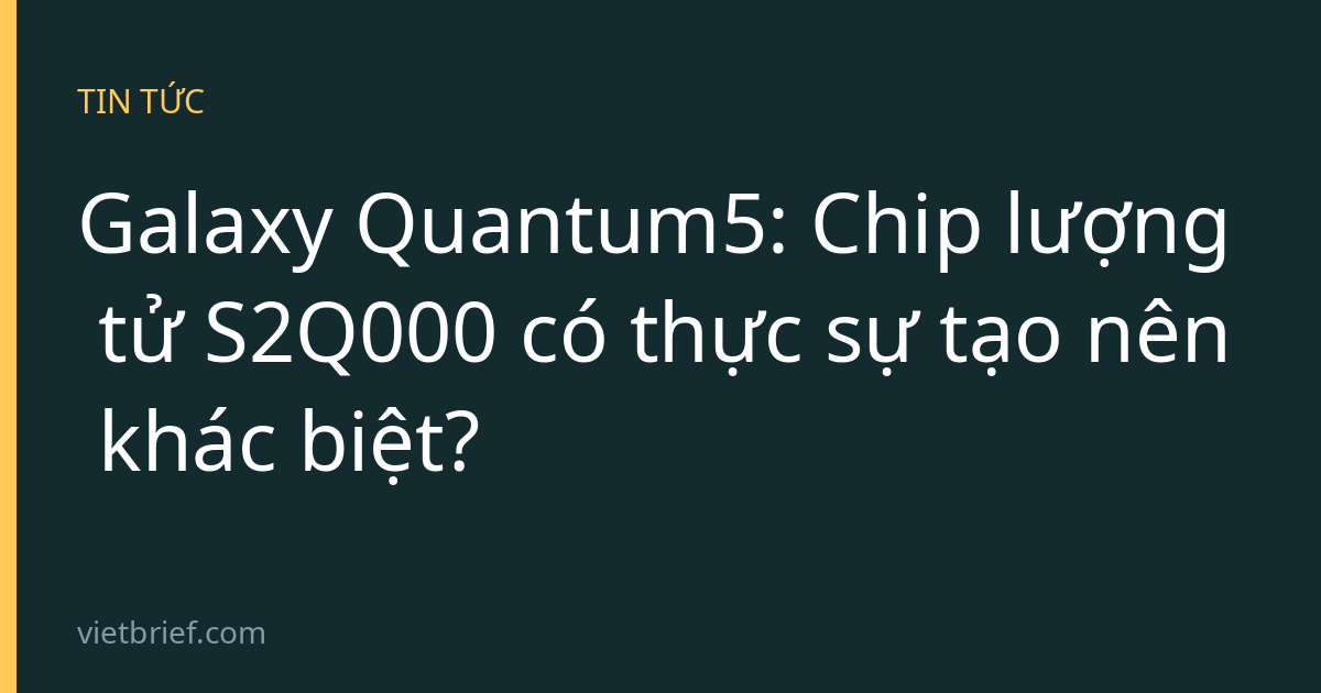 Galaxy Quantum5: Chip lượng tử S2Q000 có thực sự tạo nên khác biệt?