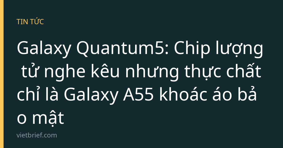 Galaxy Quantum5: Chip lượng tử nghe kêu nhưng thực chất chỉ là Galaxy A55 khoác áo bảo mật