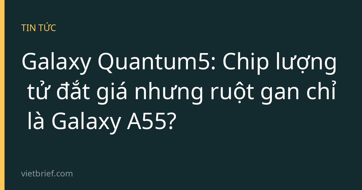 Galaxy Quantum5: Chip lượng tử đắt giá nhưng ruột gan chỉ là Galaxy A55?