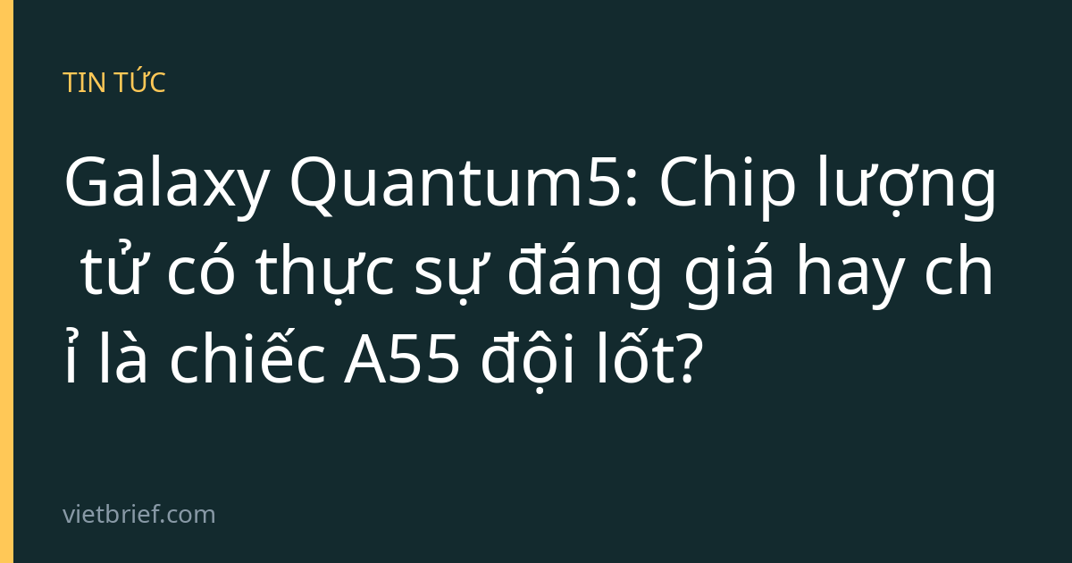 Galaxy Quantum5: Chip lượng tử có thực sự đáng giá hay chỉ là chiếc A55 đội lốt?