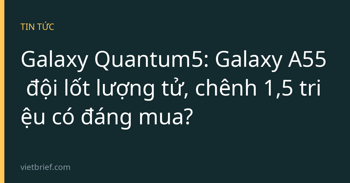 Galaxy Quantum5: Galaxy A55 đội lốt lượng tử, chênh 1,5 triệu có đáng mua?