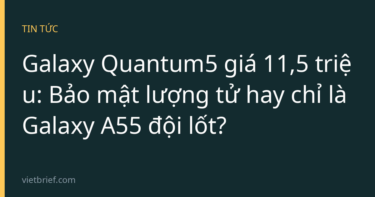 Galaxy Quantum5 giá 11,5 triệu: Bảo mật lượng tử hay chỉ là Galaxy A55 đội lốt?