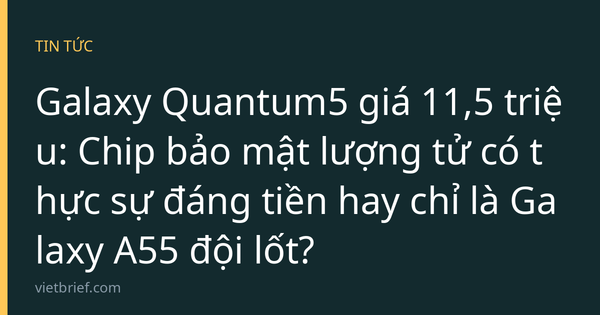 Galaxy Quantum5 giá 11,5 triệu: Chip bảo mật lượng tử có thực sự đáng tiền hay chỉ là Galaxy A55 đội lốt?