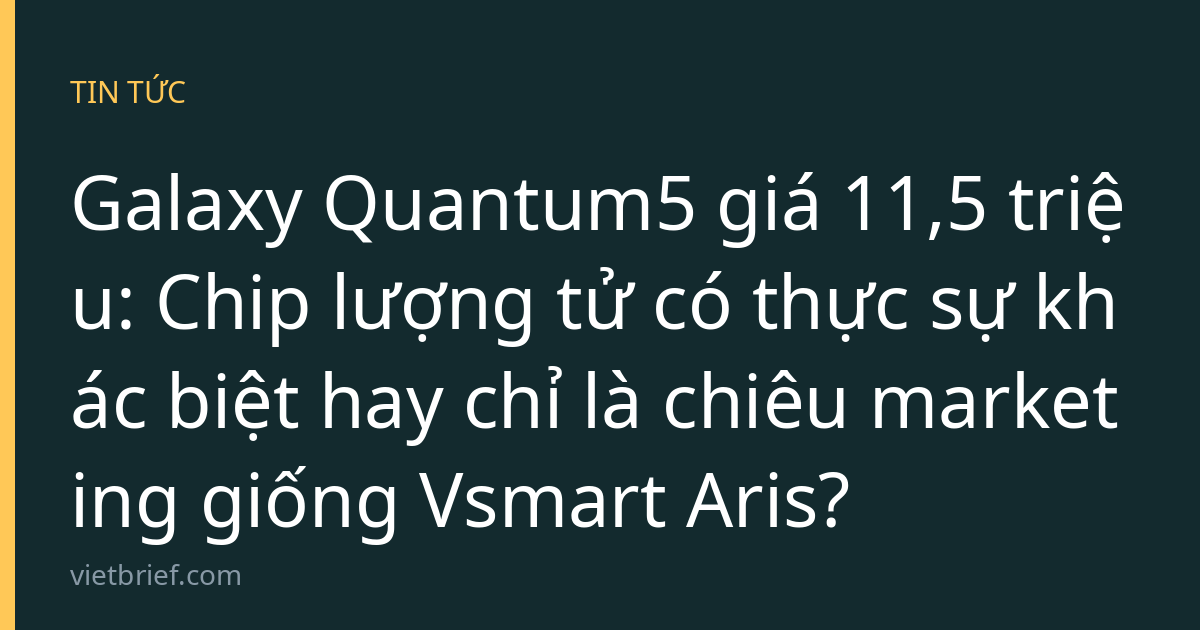 Galaxy Quantum5 giá 11,5 triệu: Chip lượng tử có thực sự khác biệt hay chỉ là chiêu marketing giống Vsmart Aris?