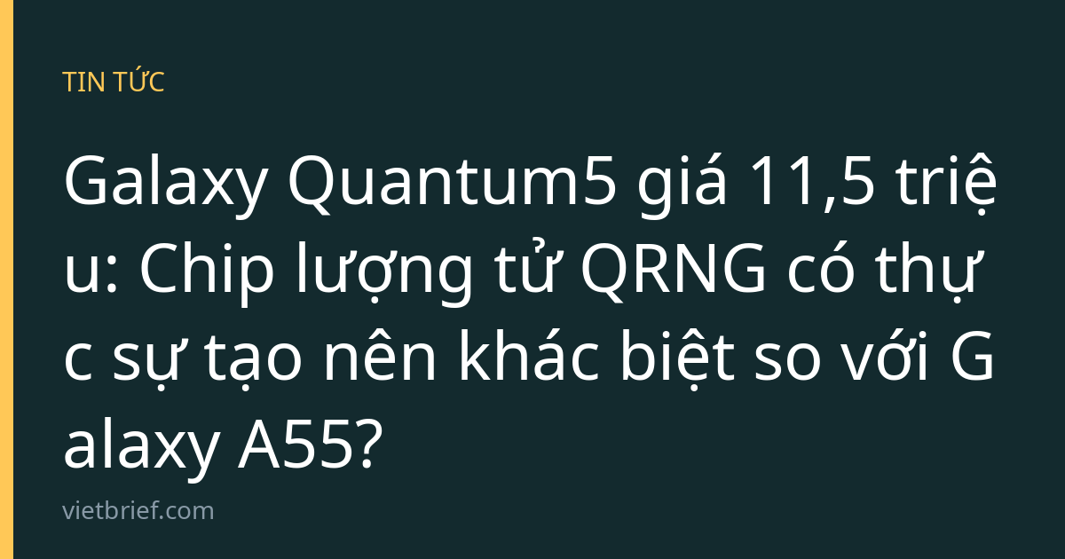Galaxy Quantum5 giá 11,5 triệu: Chip lượng tử QRNG có thực sự tạo nên khác biệt so với Galaxy A55?