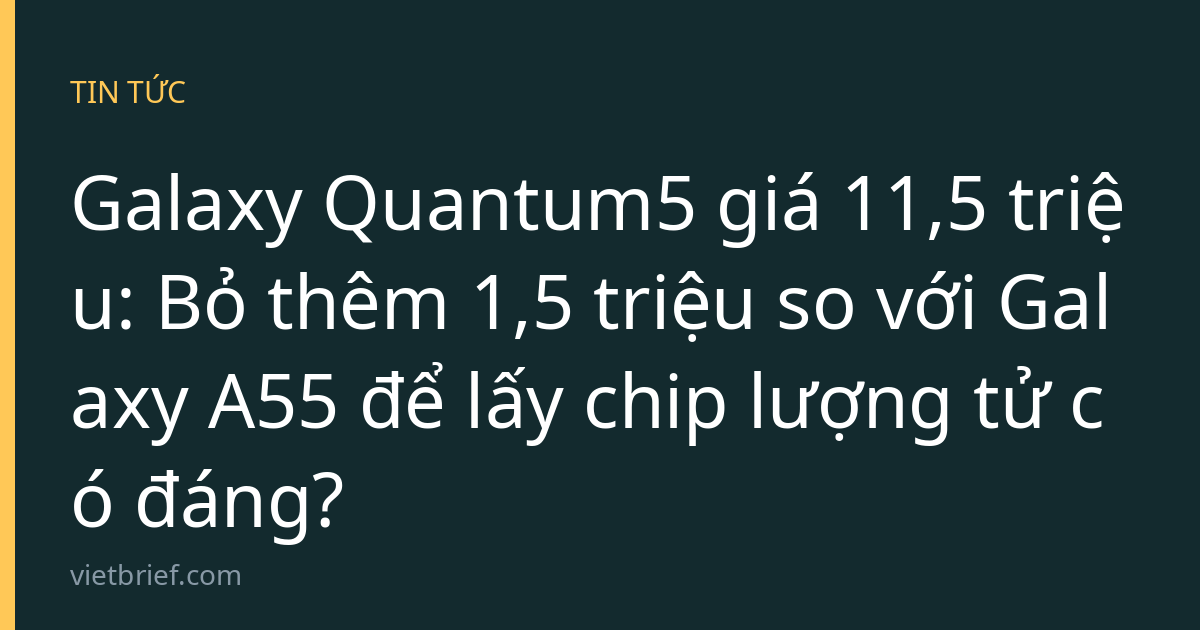 Galaxy Quantum5 giá 11,5 triệu: Bỏ thêm 1,5 triệu so với Galaxy A55 để lấy chip lượng tử có đáng?