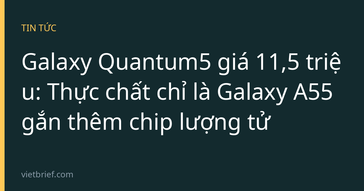 Galaxy Quantum5 giá 11,5 triệu: Thực chất chỉ là Galaxy A55 gắn thêm chip lượng tử