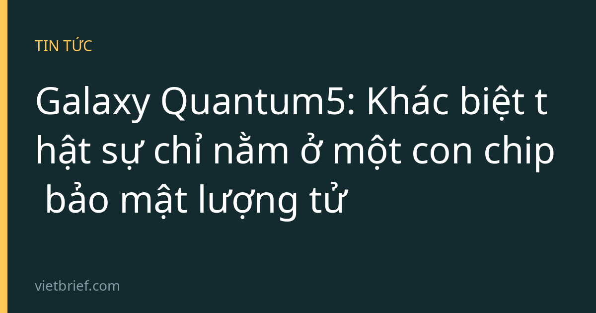 Galaxy Quantum5: Khác biệt thật sự chỉ nằm ở một con chip bảo mật lượng tử