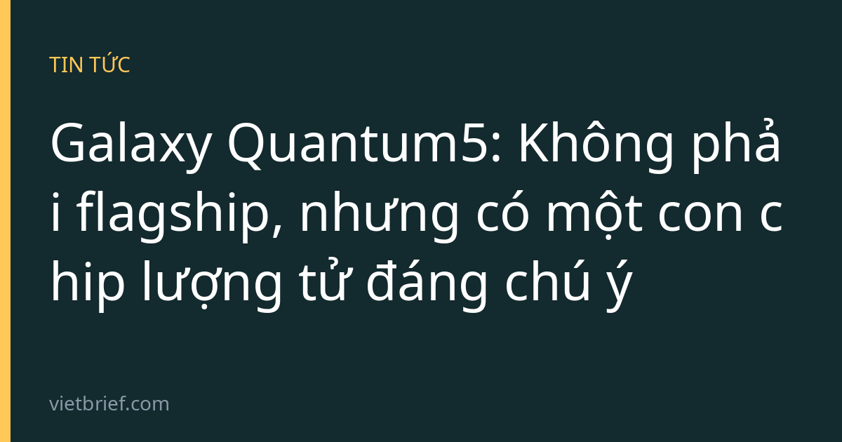 Galaxy Quantum5: Không phải flagship, nhưng có một con chip lượng tử đáng chú ý