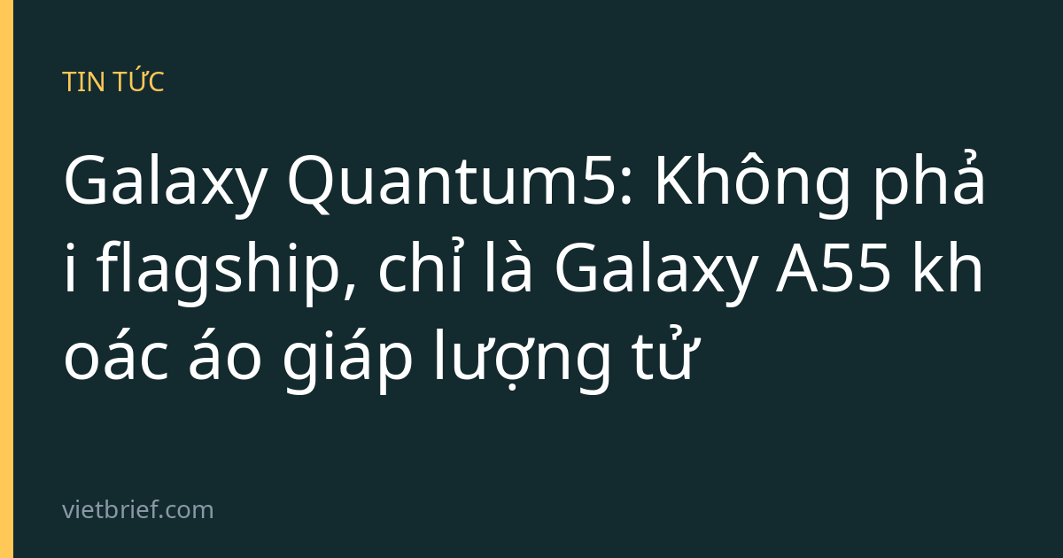 Galaxy Quantum5: Không phải flagship, chỉ là Galaxy A55 khoác áo giáp lượng tử