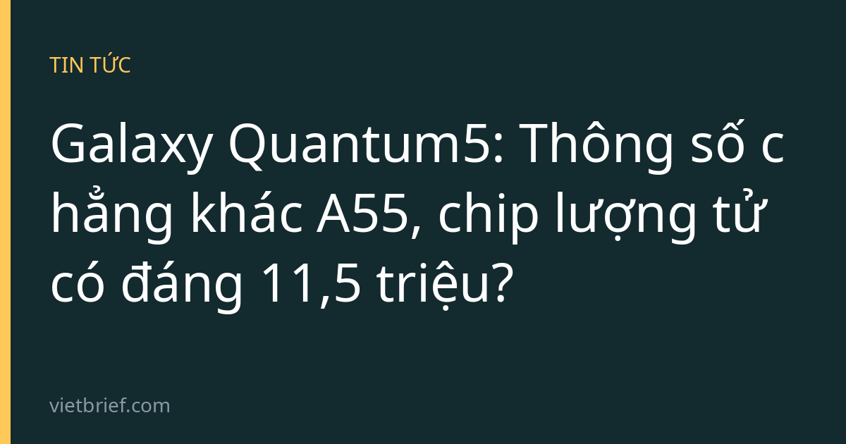 Galaxy Quantum5: Thông số chẳng khác A55, chip lượng tử có đáng 11,5 triệu?