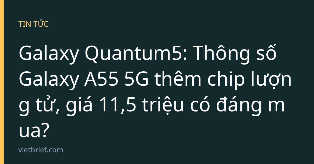 Galaxy Quantum5: Thông số Galaxy A55 5G thêm chip lượng tử, giá 11,5 triệu có đáng mua?