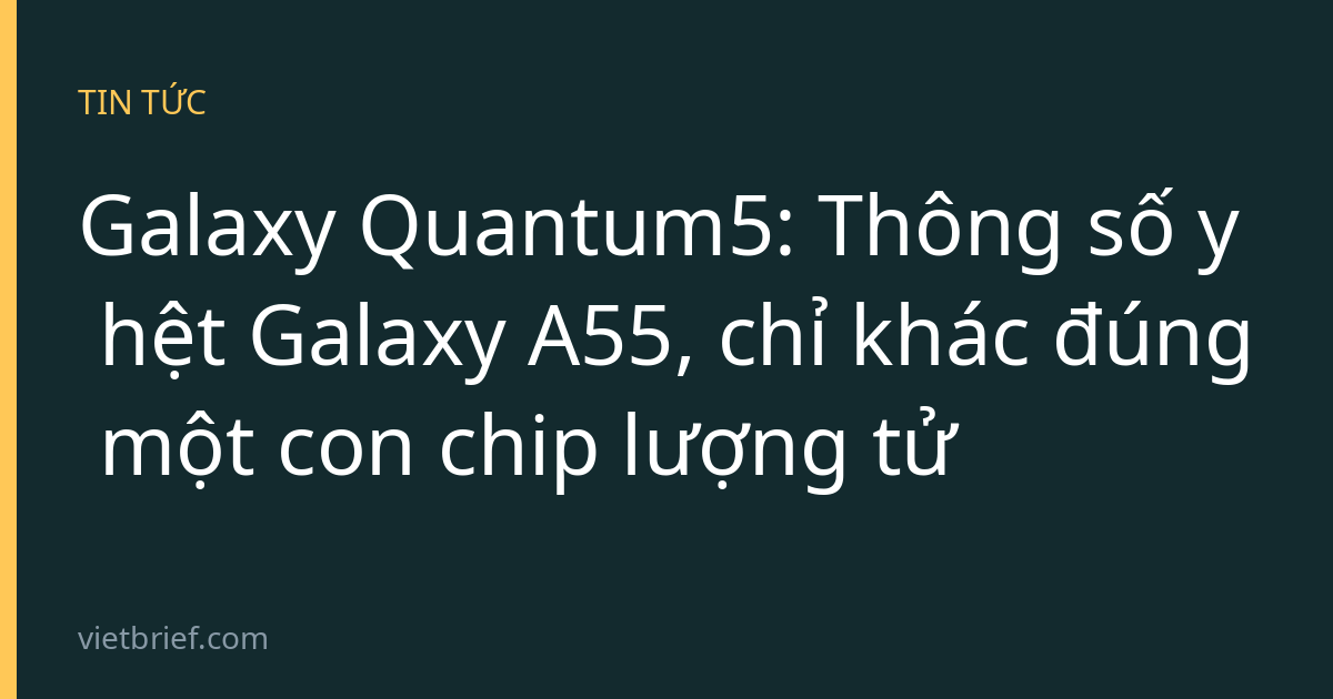 Galaxy Quantum5: Thông số y hệt Galaxy A55, chỉ khác đúng một con chip lượng tử